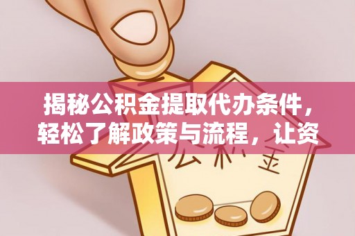 潞城揭秘公积金提取代办条件，轻松了解政策与流程，让资金管理更高效