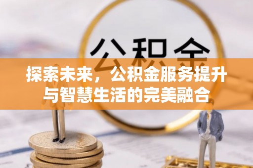 潞城探索未来，公积金服务提升与智慧生活的完美融合