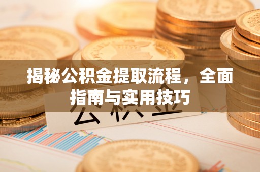 潞城揭秘公积金提取流程，全面指南与实用技巧