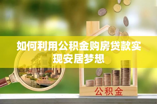 潞城如何利用公积金购房贷款实现安居梦想