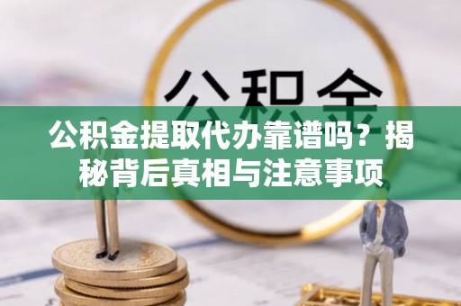 潞城公积金提取代办靠谱吗？揭秘背后真相与注意事项