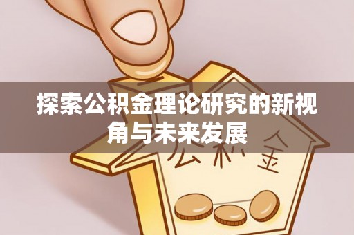 潞城探索公积金理论研究的新视角与未来发展
