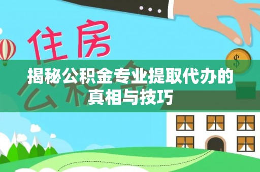 潞城揭秘公积金专业提取代办的真相与技巧